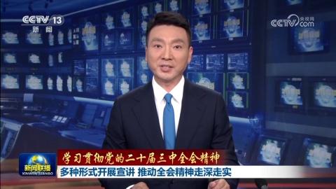 【學習貫徹黨的二十屆三中全會精神】多種形式開展宣講 推動全會精神走深走實